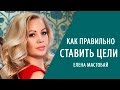 Как правильно ставить цели. Постановка целей с Еленой Мастобай