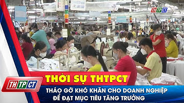 Tháo gỡ khó khăn cho doanh nghiệp để đạt mục tiêu tăng trưởng| Cần Thơ TV