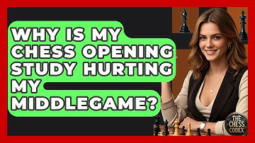 Why Is My Chess Opening Study Hurting My Middlegame? - The Chess Codex