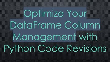 Optimize Your DataFrame Column Management with Python Code Revisions