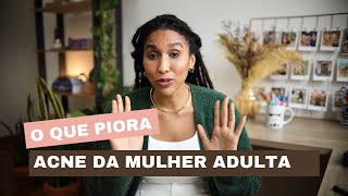 ACNE DA MULHER ADULTA - FATORES DE PIORA