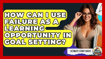 How Can I Use Failure As A Learning Opportunity In Goal Setting? - Ultimate Study Hacks
