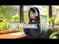 Chill morning songs  positive songs that makes you feel alive  positive music playlist
