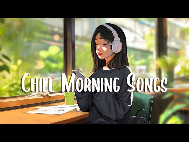 Chill Morning Songs 🍀 Positive songs that makes you feel alive ~ Positive Music Playlist class=