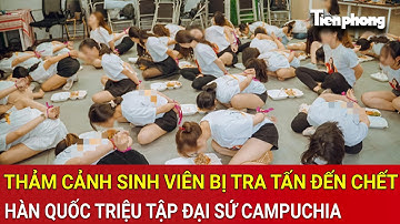 Thảm cảnh sinh viên bị tra tấn đến chết, Hàn Quốc triệu tập Đại sứ Campuchia để làm rõ ‘tội ác’
