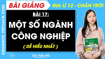 Địa lí 12 Bài 17: Một số ngành công nghiệp | Chân trời sáng tạo (DỄ HIỂU NHẤT)