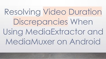 Resolving Video Duration Discrepancies When Using MediaExtractor and MediaMuxer on Android