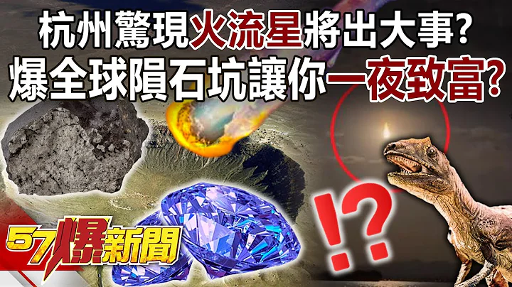 杭州驚現火流星將出大事？ 爆全球隕石坑讓你「一夜致富」？- 馬西屏 徐俊相《57爆新聞》精選篇 網絡獨播版-1900-4 - 天天要聞