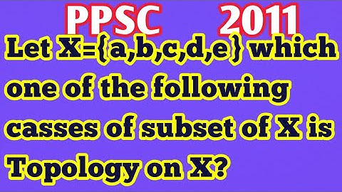 Let X={a,b,c,d,e} which one of following casses subset of X is Topology on X?What is a topology on X