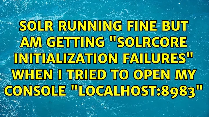 Solr Running fine but am getting "SolrCore Initialization Failures" when i tried to open my...