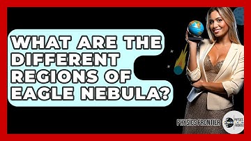 What Are The Different Regions Of Eagle Nebula? - Physics Frontier