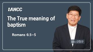 ANCC 20260816   Sermon    The True meaning of baptism(Romans 6:3~5)  Rev. Shin