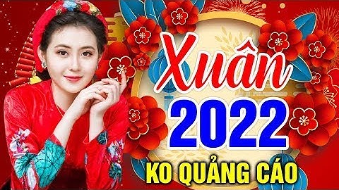 LK Nhạc Xuân 2022 - Xuân Nhâm Dần - Nhạc Xuân Chọn Lọc Hay Nhất - Tết Nhâm Dần 2022