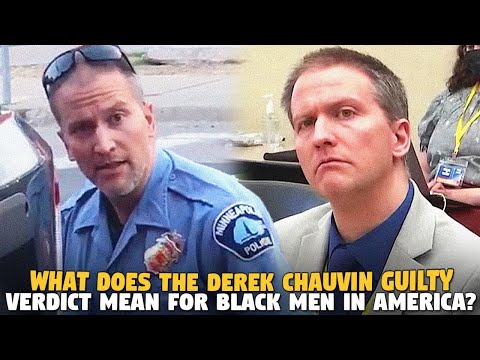 What Does The Derek Chauvin Guilty Verdict Mean For Black Men in America???