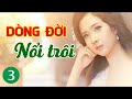 🏆 Truyện Ngắn Hay - Dòng Đời Nổi Trôi - Tập 3 - MC Kim Thanh