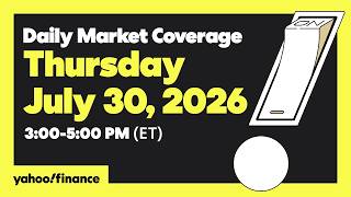 Yahoo Finance Live: Daily Market Coverage - July 30, 2026 3PM - 5PM (ET)