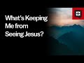 What’s Keeping Me from Seeing Jesus? // Ask Pastor John