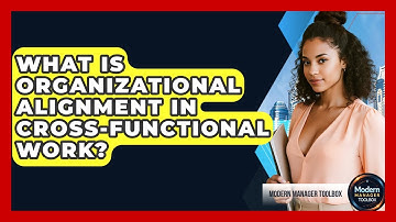 What Is Organizational Alignment In Cross-functional Work? - Modern Manager Toolbox