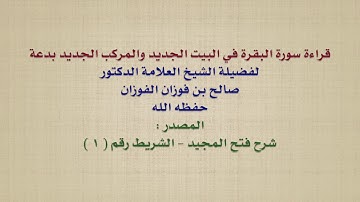الشيخ صالح الفوزان : قراءة سورة البقرة في البيت الجديد والمركب الجديد بدعة