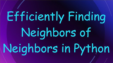 Efficiently Finding Neighbors of Neighbors in Python