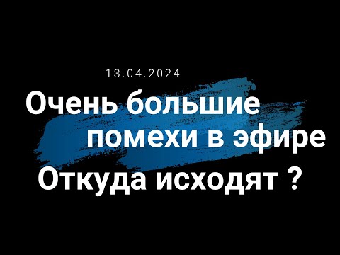 видео: 13.04.2024 Очень большие помехи в эфире... Откуда они исходят ?