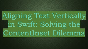 Aligning Text Vertically in Swift: Solving the ContentInset Dilemma