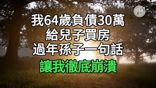 我64歲，負債30萬給兒子買房，過年孫子一句話，讓我徹底崩潰#悠然歲月 #不孝 #老人頻道 #唯美頻道#生活哲學 #為人處世 #生活經驗 #情感故事#不肖子孫 by 悠然歲月 3,513 views 4 days ago 12 minutes, 18 seconds