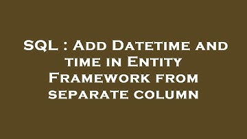 SQL : Add Datetime and time in Entity Framework from separate column