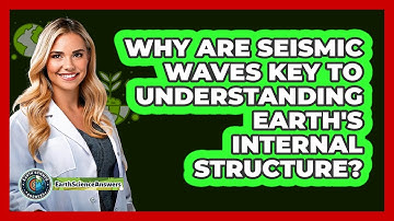 Why Are Seismic Waves Key To Understanding Earth