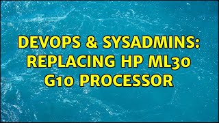 DevOps & SysAdmins: Replacing HP ML30 G10 Processor (2 Solutions!!) Wealth