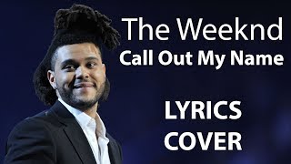 THE WEEKND - Call Out My Name LYRICS COVER
