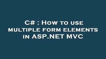C# : How to use multiple form elements in ASP.NET MVC
