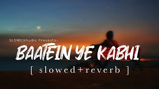 BAATEIN YE KABHI NA [ slowed reverb ] Arijit Singh | SLOWEDAudio