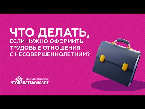 Что делать, если нужно оформить трудовые отношения с несовершеннолетним?