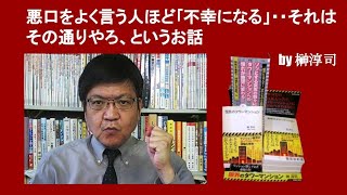 悪口をよく言う人ほど｢不幸になる」・・それはその通りやろ、というお話　by 榊淳司