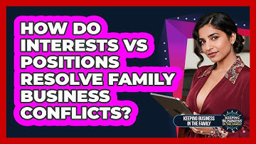 How Do Interests Vs Positions Resolve Family Business Conflicts? - Keeping Business In The Family
