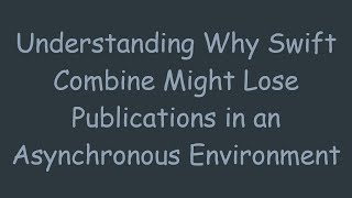 Understanding Why Swift Combine Might Lose Publications in an Asynchronous Environment