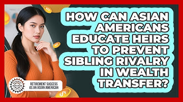 How Can Asian Americans Educate Heirs To Prevent Sibling Rivalry In Wealth Transfer?