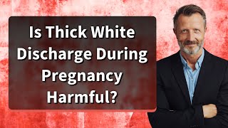 Is Thick White Discharge During Pregnancy Harmful