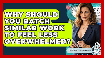 Why Should You Batch Similar Work To Feel Less Overwhelmed? - The Time Management Pro
