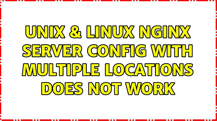 Unix & Linux: nginx server config with multiple locations does not work