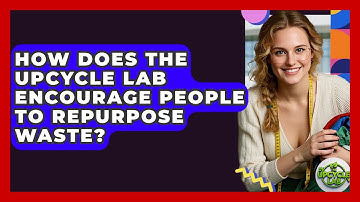 How Does The Upcycle Lab Encourage People to Repurpose Waste? - The Upcycle Lab