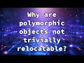 Why are polymorphic objects not trivially relocatable?