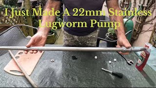 I just made a 22mm stainless Lugworm Bait pump and gave it away