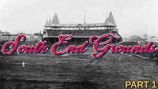 A History of the South End Grounds | Part I: Boston’s Baseball Palace
