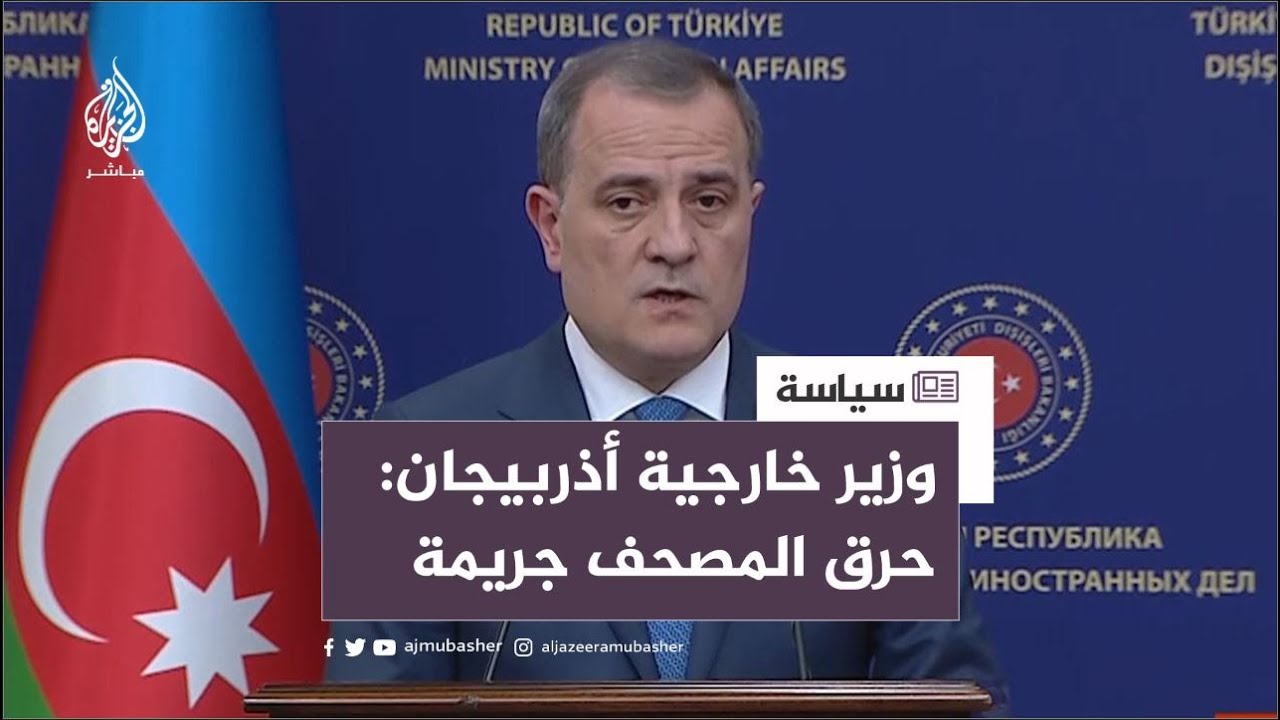 "حرق المصحف جريمة شنيعة وليس حرية رأي".. وزير الخارجية الأذربيجاني يندد بتكرار الحوادث المسيئة