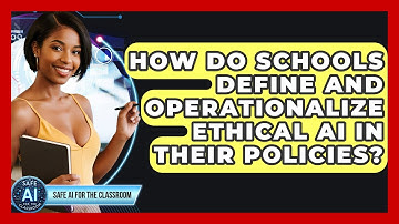 How Do Schools Define And Operationalize Ethical AI In Their Policies? - Safe AI for The Classroom