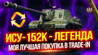 ИСУ-152К - ВЗЯЛ ЛЕГЕНДУ В TRADE-IN 🔥 ТЕСТ-ДРАЙВ