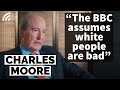 Charles Moore on BBC Bias: "BBC Assumes White People Are Bad & Black or Brown Are Good"