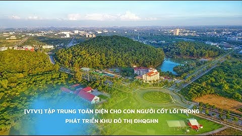 [VTV1] Tập trung toàn diện cho con người   Cốt lõi trong phát triển khu đô thị ĐHQGHN